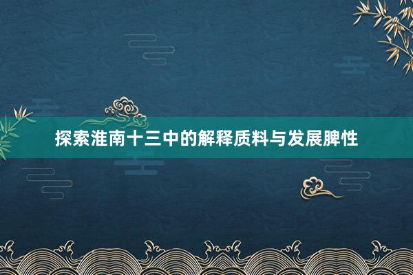 探索淮南十三中的解释质料与发展脾性