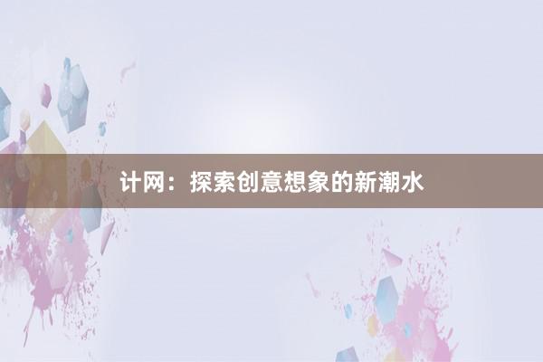 计网：探索创意想象的新潮水