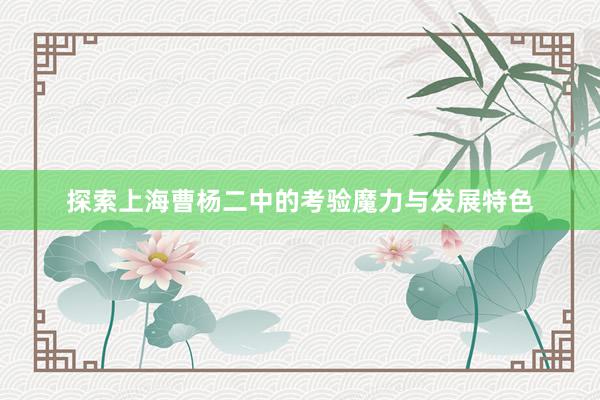 探索上海曹杨二中的考验魔力与发展特色